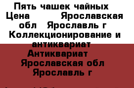 Пять чашек чайных › Цена ­ 500 - Ярославская обл., Ярославль г. Коллекционирование и антиквариат » Антиквариат   . Ярославская обл.,Ярославль г.